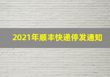 2021年顺丰快递停发通知