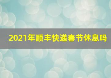 2021年顺丰快递春节休息吗