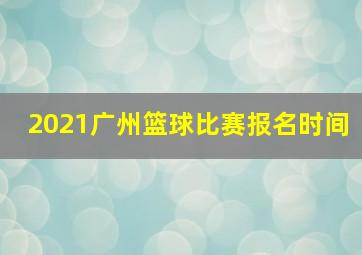 2021广州篮球比赛报名时间