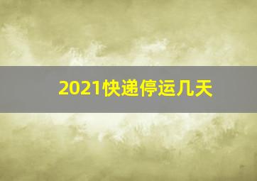 2021快递停运几天