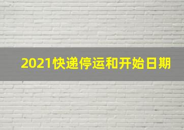 2021快递停运和开始日期