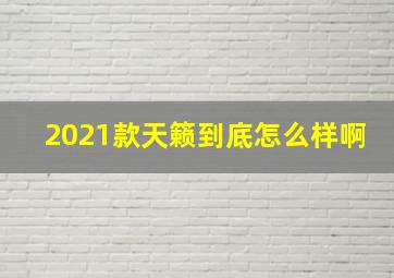 2021款天籁到底怎么样啊