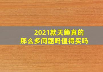 2021款天籁真的那么多问题吗值得买吗