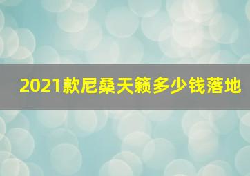 2021款尼桑天籁多少钱落地