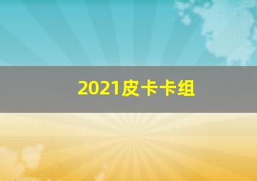 2021皮卡卡组