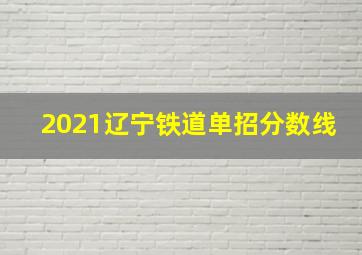 2021辽宁铁道单招分数线