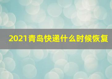 2021青岛快递什么时候恢复