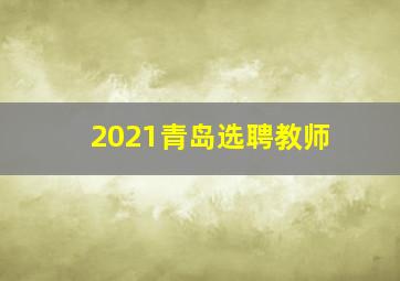 2021青岛选聘教师