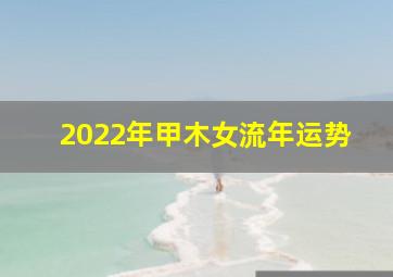 2022年甲木女流年运势