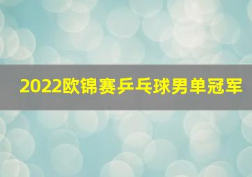 2022欧锦赛乒乓球男单冠军