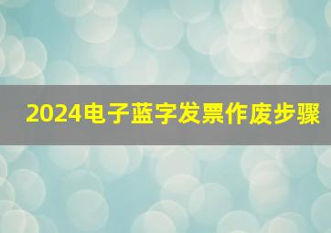 2024电子蓝字发票作废步骤