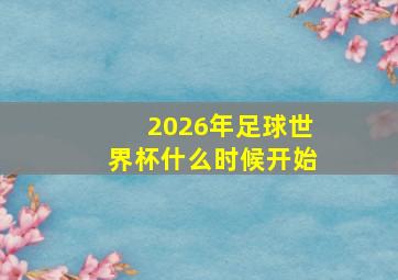 2026年足球世界杯什么时候开始