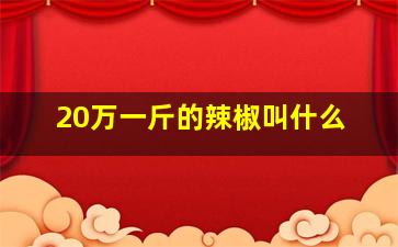 20万一斤的辣椒叫什么