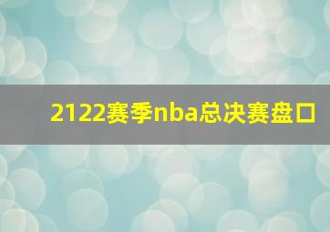 2122赛季nba总决赛盘口