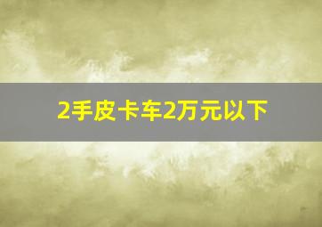 2手皮卡车2万元以下