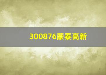 300876蒙泰高新