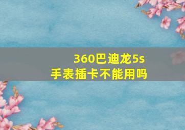 360巴迪龙5s手表插卡不能用吗