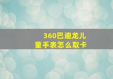 360巴迪龙儿童手表怎么取卡