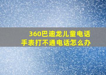 360巴迪龙儿童电话手表打不通电话怎么办