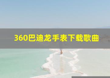 360巴迪龙手表下载歌曲