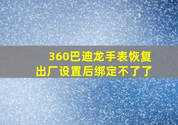 360巴迪龙手表恢复出厂设置后绑定不了了