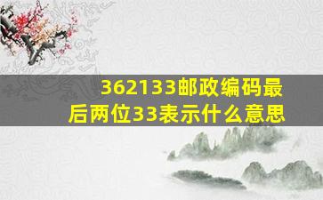 362133邮政编码最后两位33表示什么意思