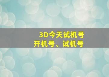 3D今天试机号开机号、试机号