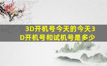 3D开机号今天的今天3D开机号和试机号是多少