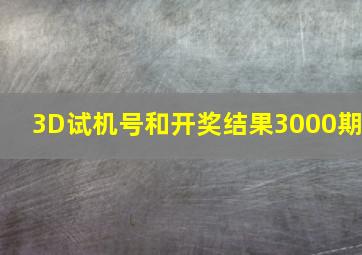 3D试机号和开奖结果3000期