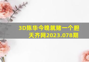 3D陈华今晚就赌一个胆天齐网2023.078期