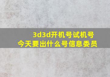 3d3d开机号试机号今天要出什么号信息委员