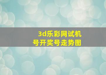 3d乐彩网试机号开奖号走势图