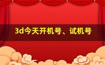 3d今天开机号、试机号