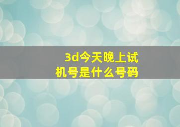 3d今天晚上试机号是什么号码