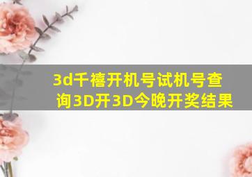 3d千禧开机号试机号查询3D开3D今晚开奖结果