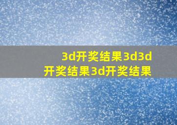 3d开奖结果3d3d开奖结果3d开奖结果