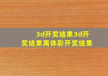 3d开奖结果3d开奖结果离体彩开奖结果