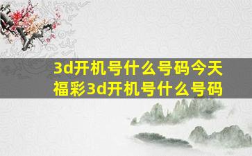 3d开机号什么号码今天福彩3d开机号什么号码