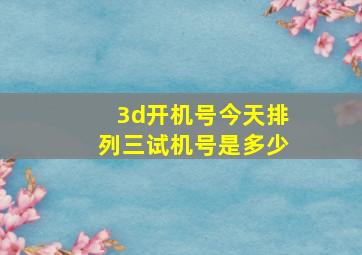 3d开机号今天排列三试机号是多少