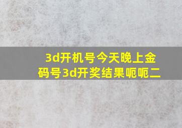 3d开机号今天晚上金码号3d开奖结果呃呃二