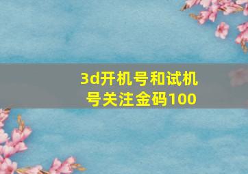 3d开机号和试机号关注金码100