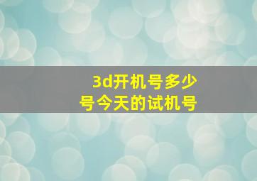 3d开机号多少号今天的试机号