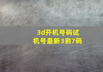 3d开机号码试机号最新3到7码