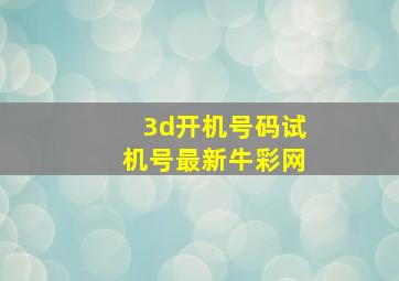 3d开机号码试机号最新牛彩网