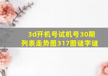 3d开机号试机号30期列表走势图317图谜字谜