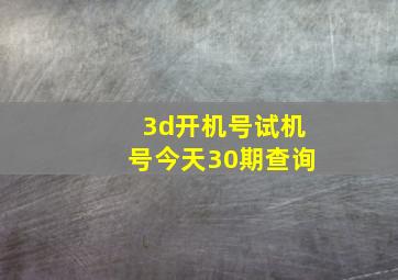 3d开机号试机号今天30期查询