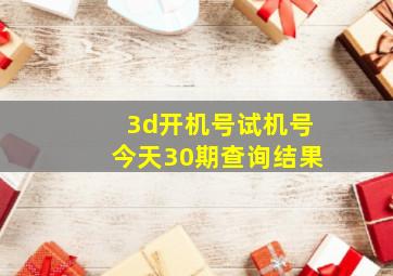 3d开机号试机号今天30期查询结果