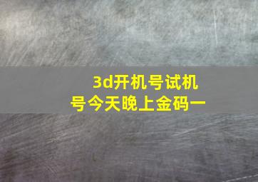 3d开机号试机号今天晚上金码一