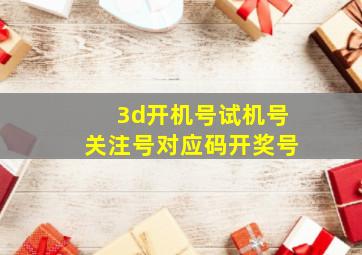 3d开机号试机号关注号对应码开奖号