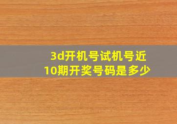 3d开机号试机号近10期开奖号码是多少